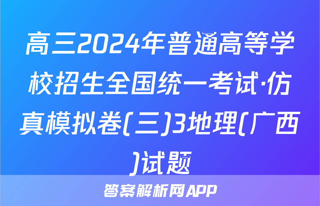 高三2024年普通高等学校招生全国统一考试·仿真模拟卷(三)3地理(广西)试题