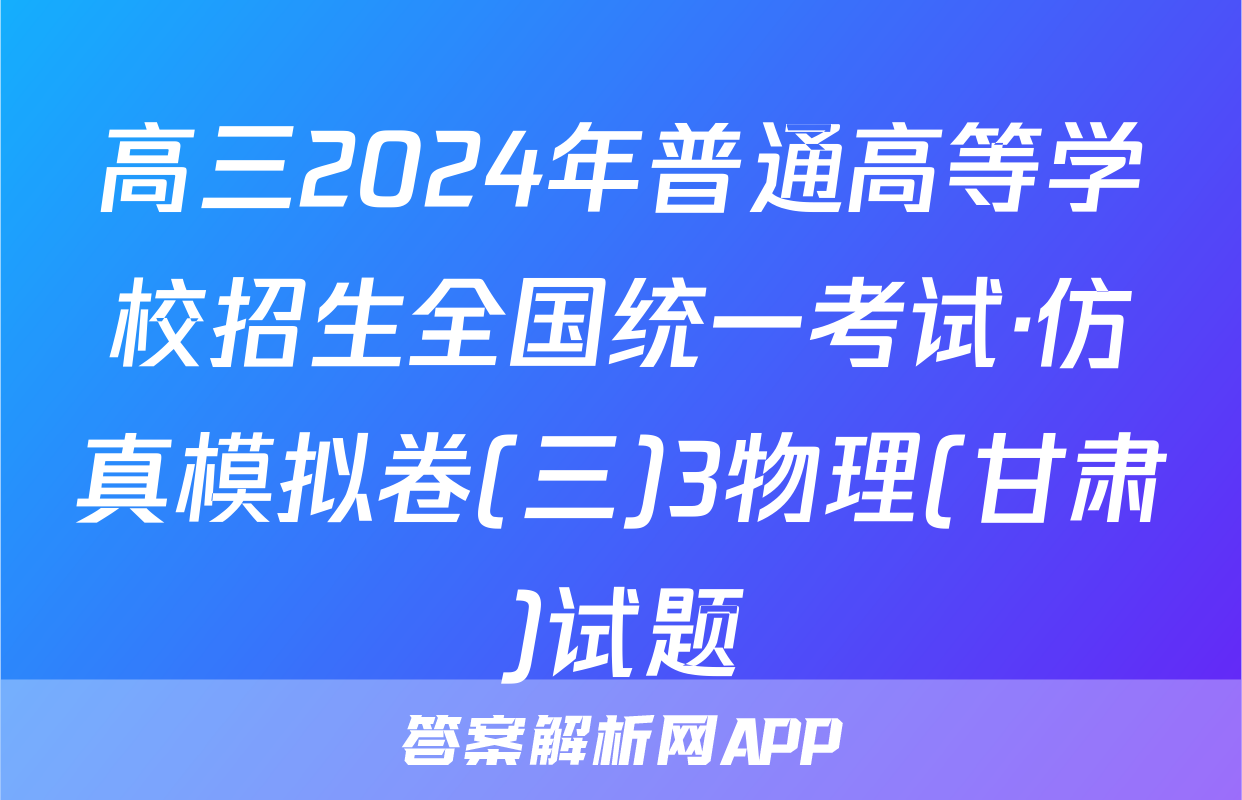 高三2024年普通高等学校招生全国统一考试·仿真模拟卷(三)3物理(甘肃)试题