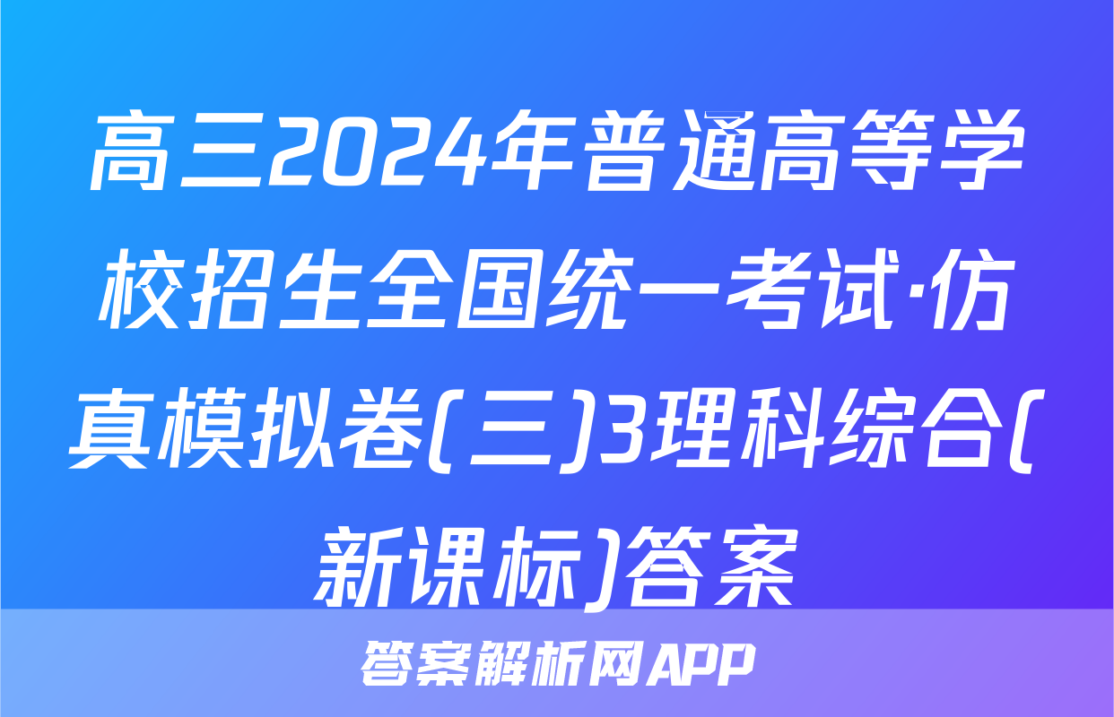 高三2024年普通高等学校招生全国统一考试·仿真模拟卷(三)3理科综合(新课标)答案