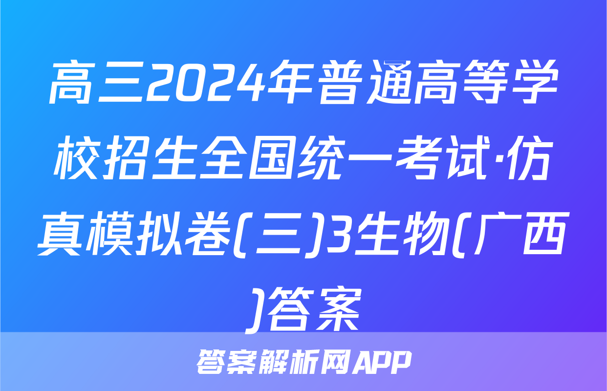 高三2024年普通高等学校招生全国统一考试·仿真模拟卷(三)3生物(广西)答案