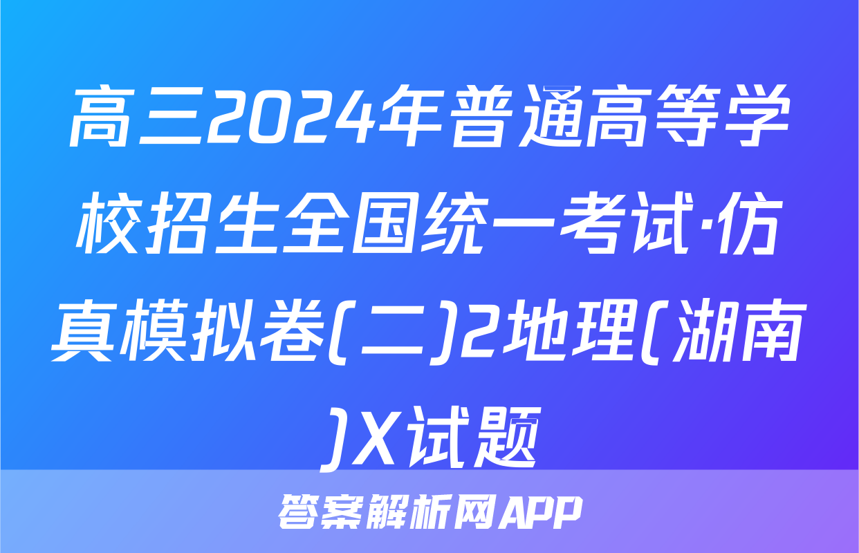 高三2024年普通高等学校招生全国统一考试·仿真模拟卷(二)2地理(湖南)X试题