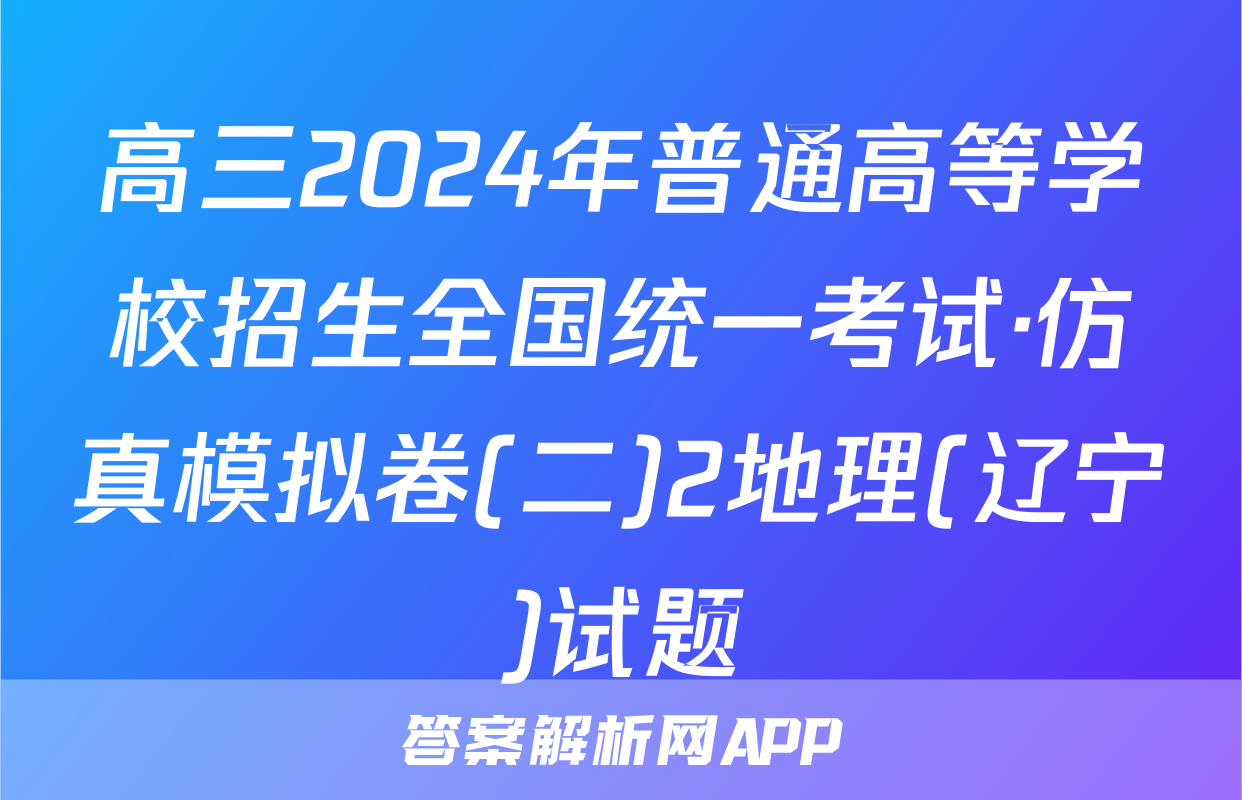 高三2024年普通高等学校招生全国统一考试·仿真模拟卷(二)2地理(辽宁)试题