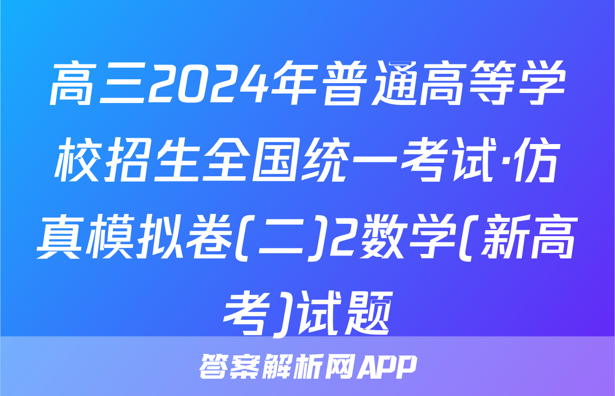 高三2024年普通高等学校招生全国统一考试·仿真模拟卷(二)2数学(新高考)试题