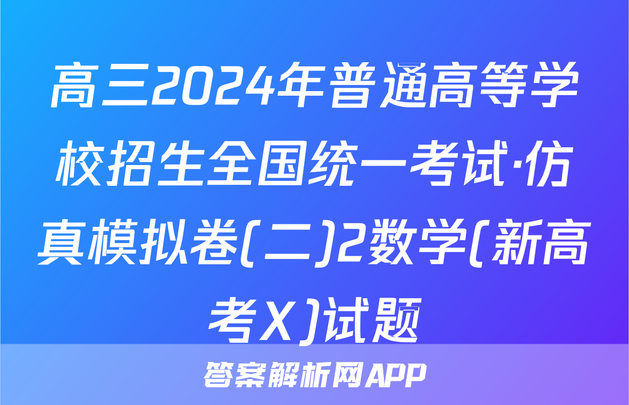 高三2024年普通高等学校招生全国统一考试·仿真模拟卷(二)2数学(新高考X)试题