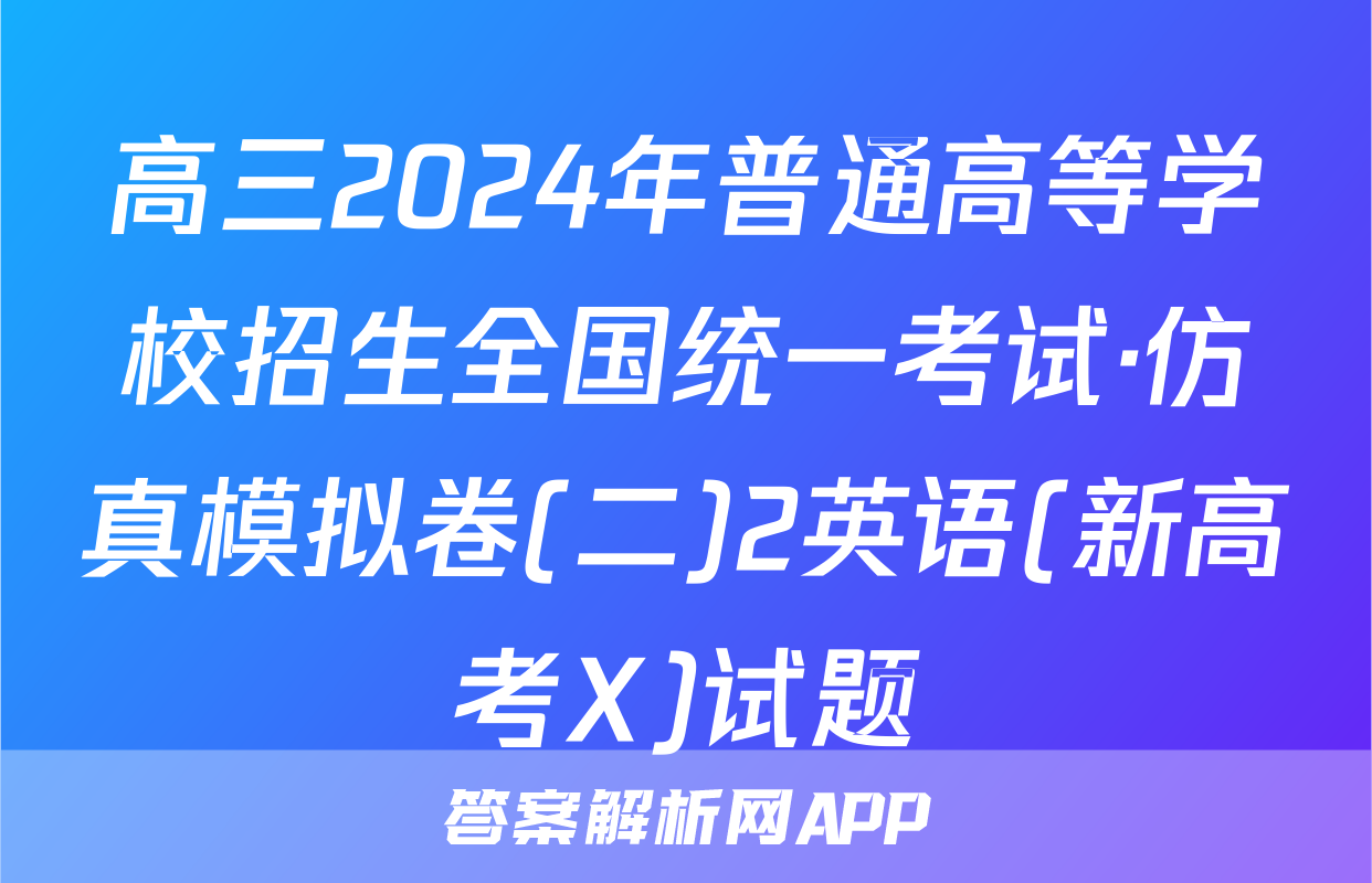高三2024年普通高等学校招生全国统一考试·仿真模拟卷(二)2英语(新高考X)试题