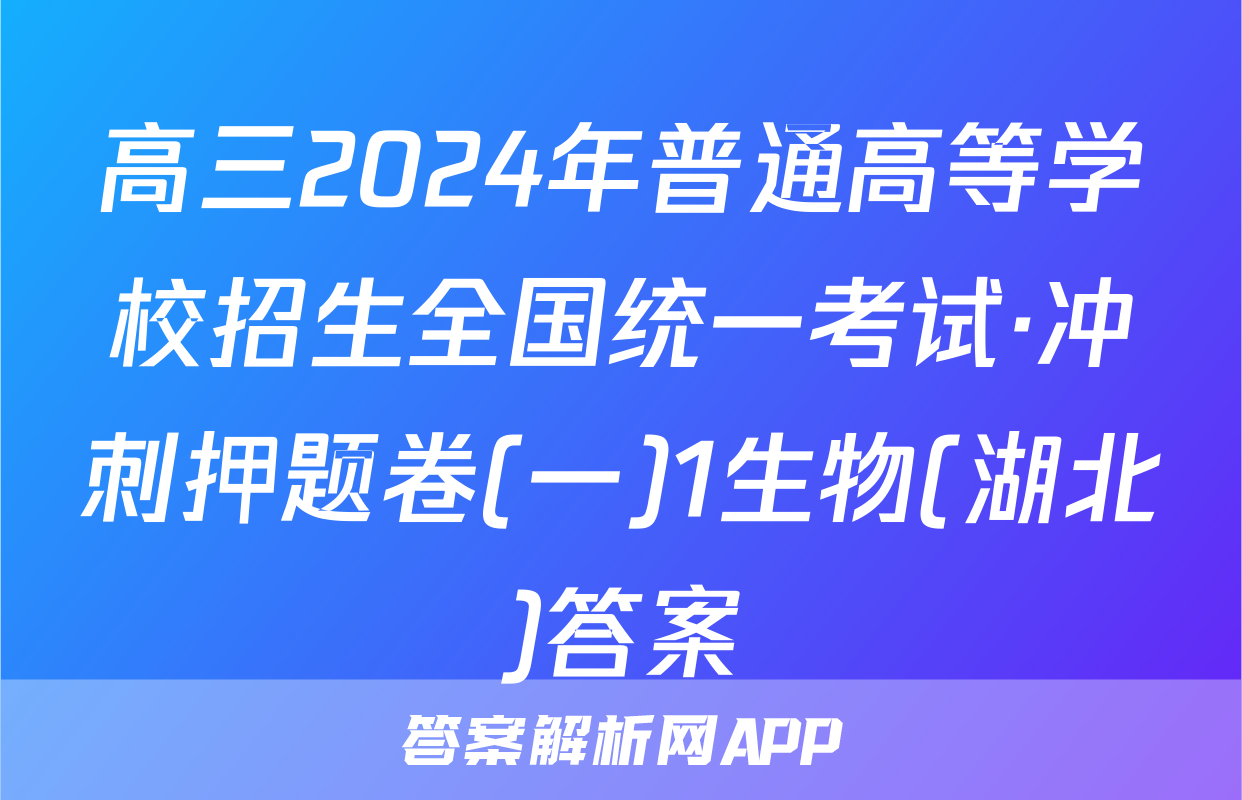 高三2024年普通高等学校招生全国统一考试·冲刺押题卷(一)1生物(湖北)答案