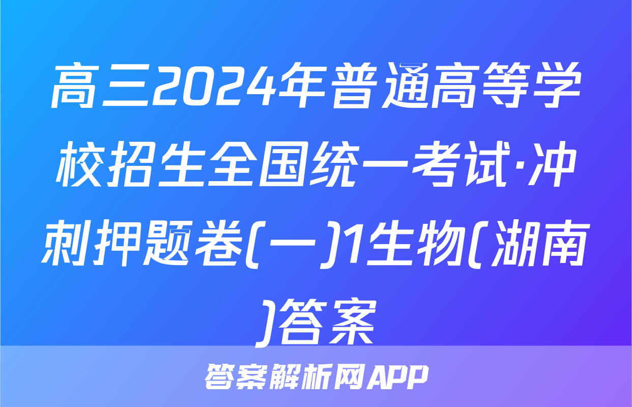 高三2024年普通高等学校招生全国统一考试·冲刺押题卷(一)1生物(湖南)答案