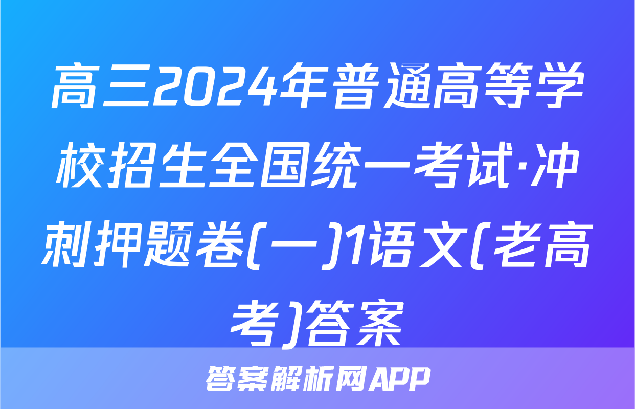高三2024年普通高等学校招生全国统一考试·冲刺押题卷(一)1语文(老高考)答案