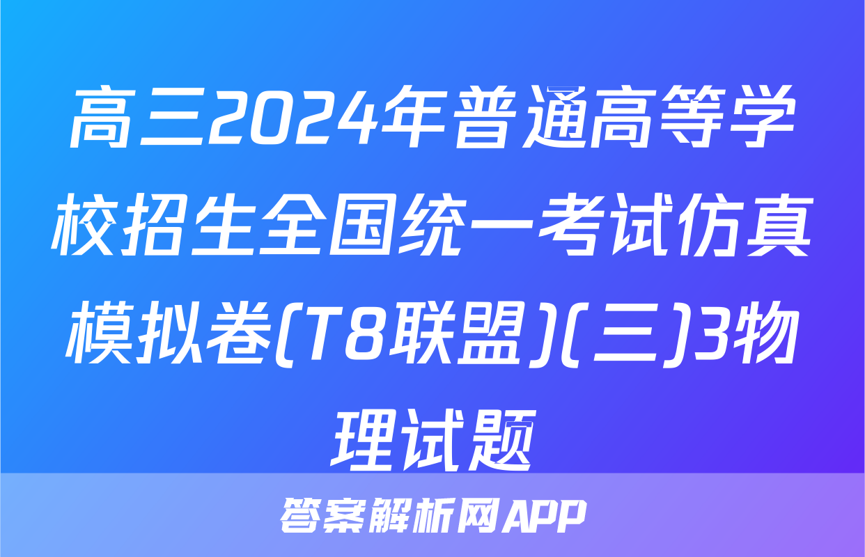 高三2024年普通高等学校招生全国统一考试仿真模拟卷(T8联盟)(三)3物理试题
