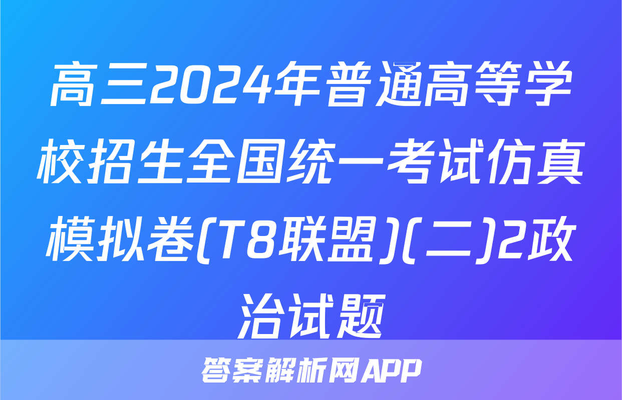 高三2024年普通高等学校招生全国统一考试仿真模拟卷(T8联盟)(二)2政治试题
