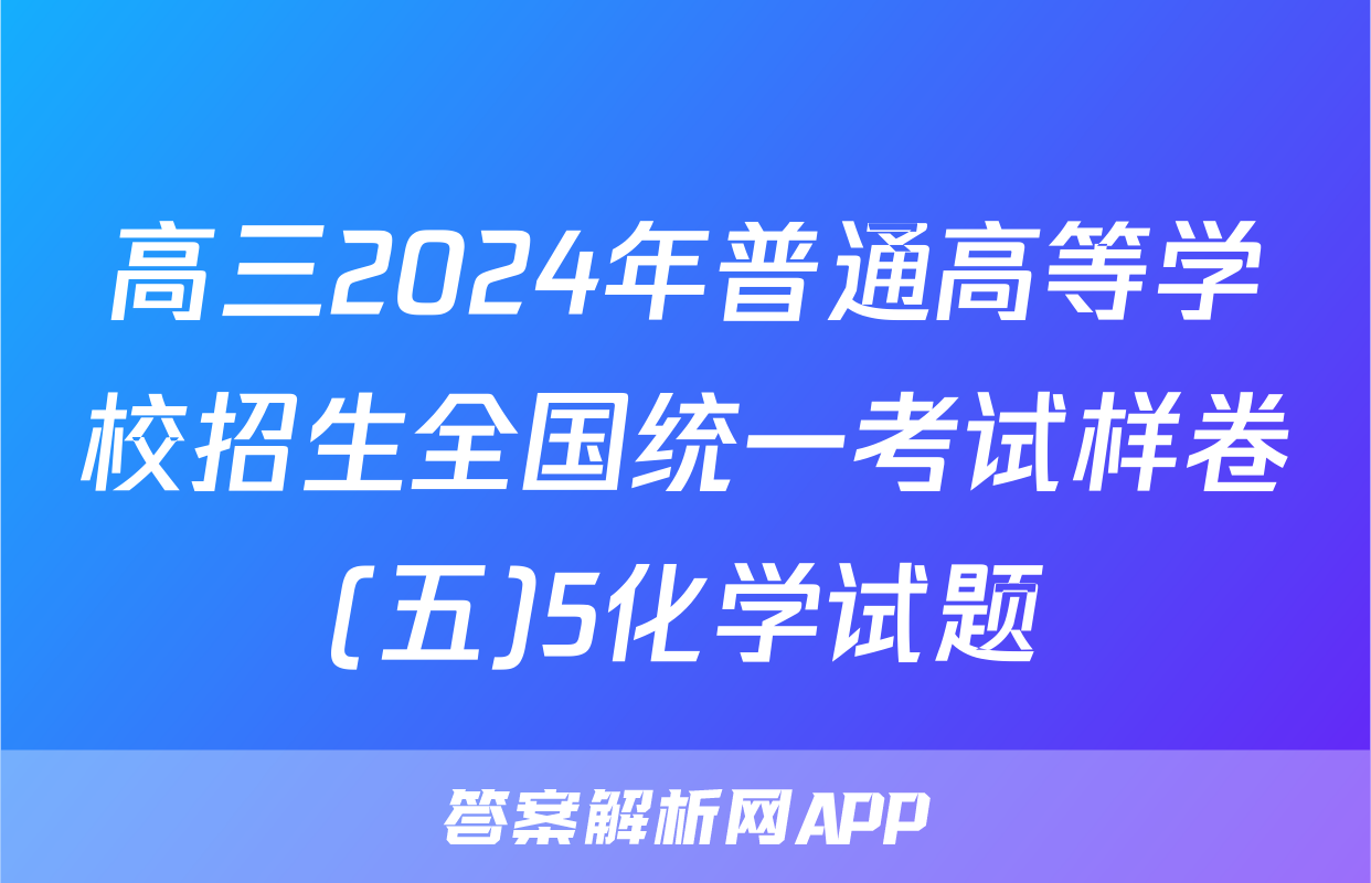 高三2024年普通高等学校招生全国统一考试样卷(五)5化学试题