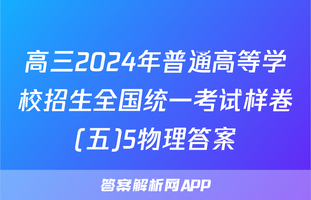 高三2024年普通高等学校招生全国统一考试样卷(五)5物理答案