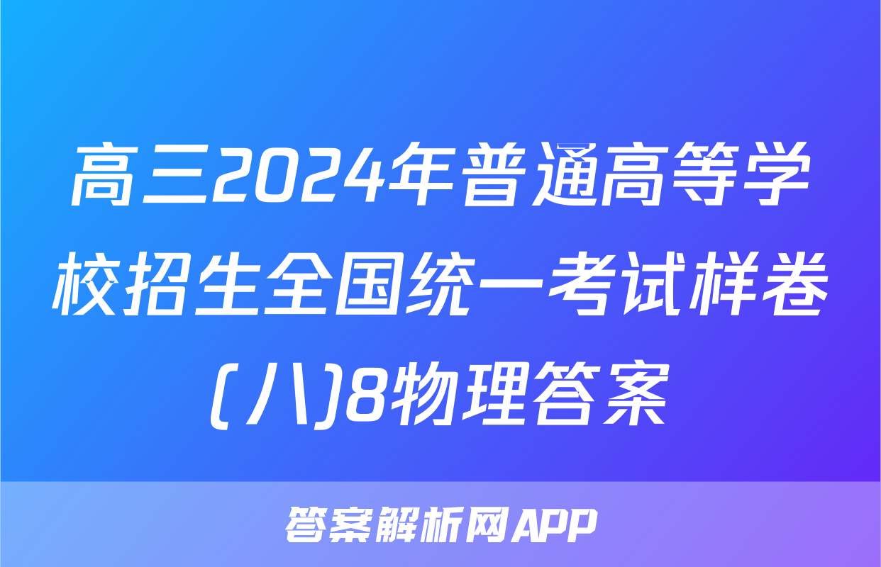 高三2024年普通高等学校招生全国统一考试样卷(八)8物理答案