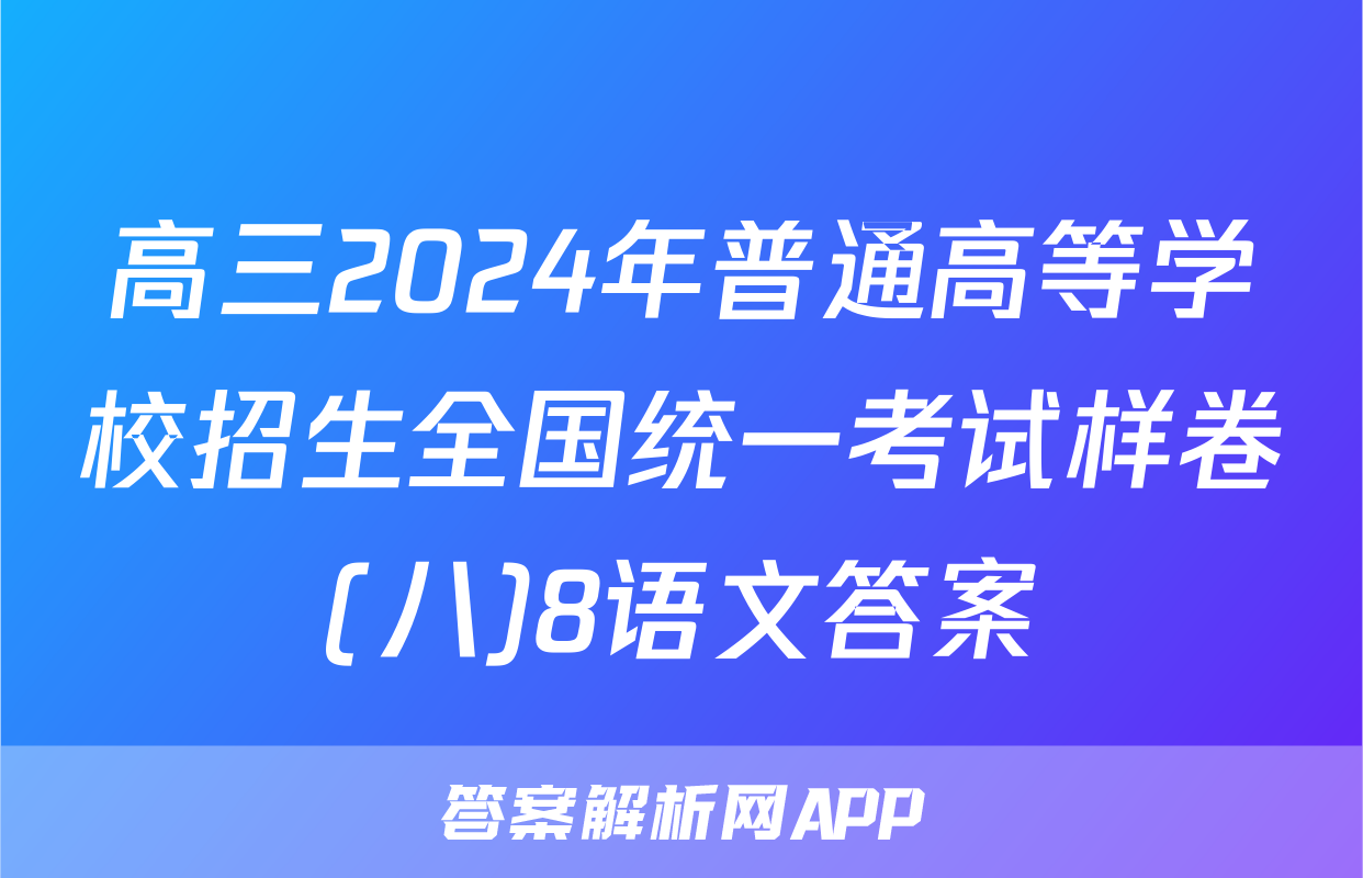 高三2024年普通高等学校招生全国统一考试样卷(八)8语文答案