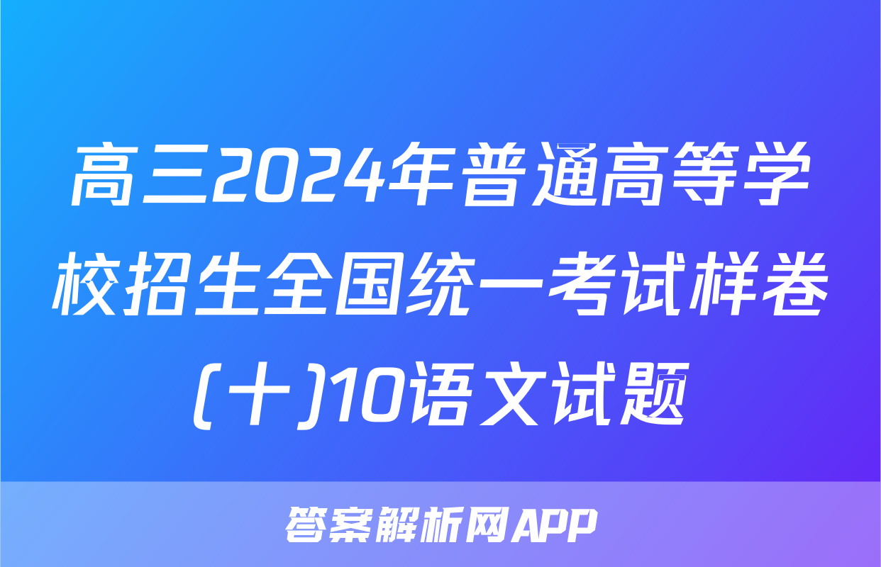 高三2024年普通高等学校招生全国统一考试样卷(十)10语文试题