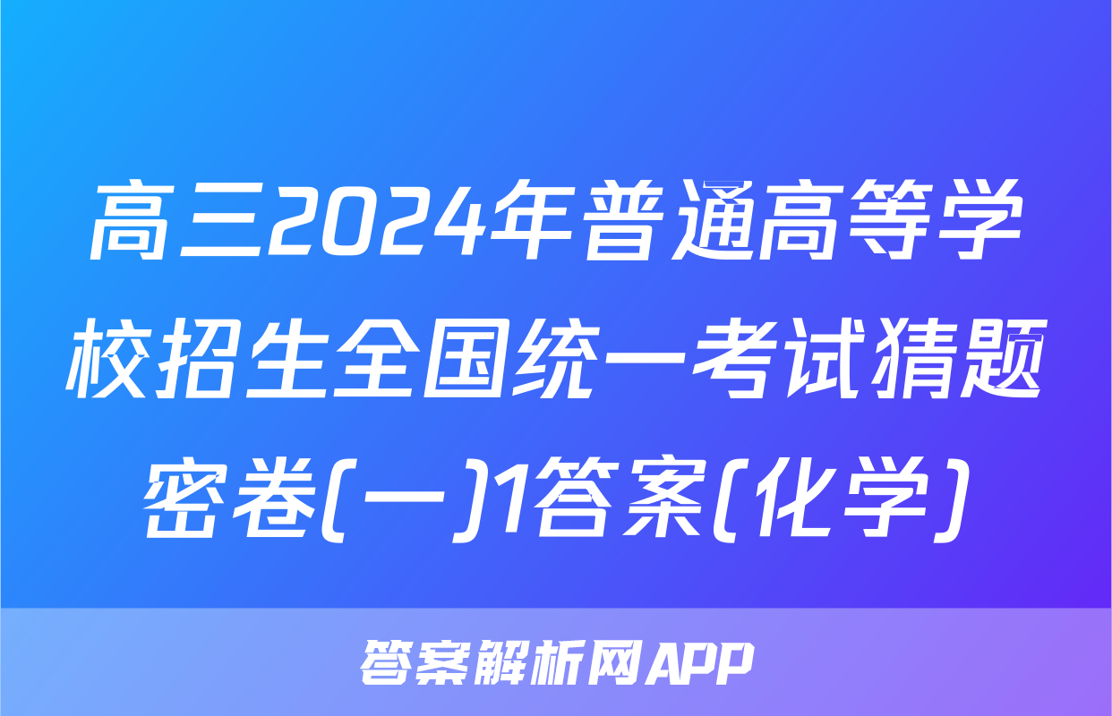高三2024年普通高等学校招生全国统一考试猜题密卷(一)1答案(化学)