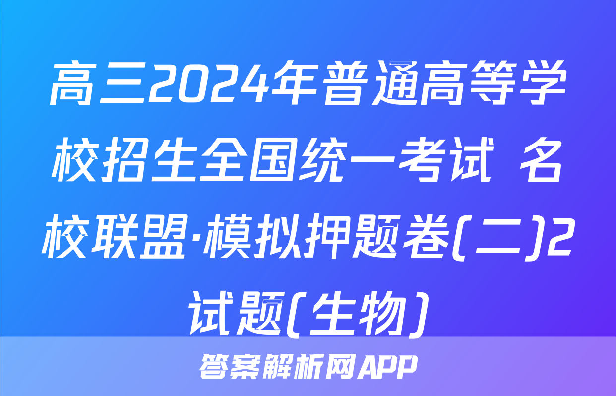 高三2024年普通高等学校招生全国统一考试 名校联盟·模拟押题卷(二)2试题(生物)
