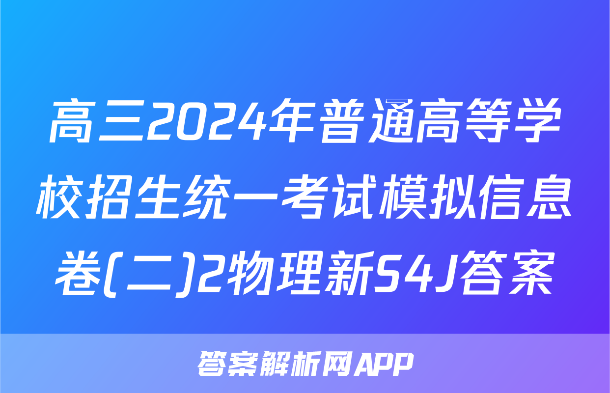 高三2024年普通高等学校招生统一考试模拟信息卷(二)2物理新S4J答案