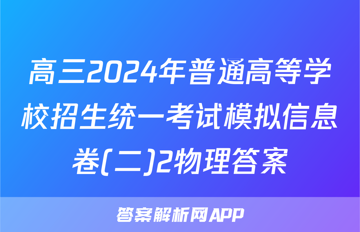 高三2024年普通高等学校招生统一考试模拟信息卷(二)2物理答案