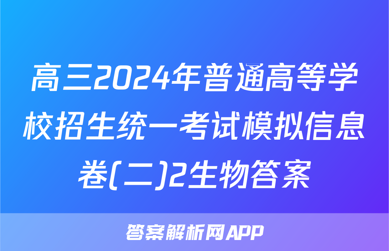 高三2024年普通高等学校招生统一考试模拟信息卷(二)2生物答案