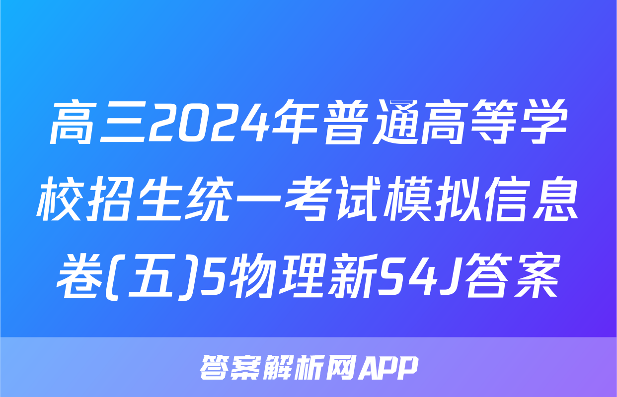 高三2024年普通高等学校招生统一考试模拟信息卷(五)5物理新S4J答案