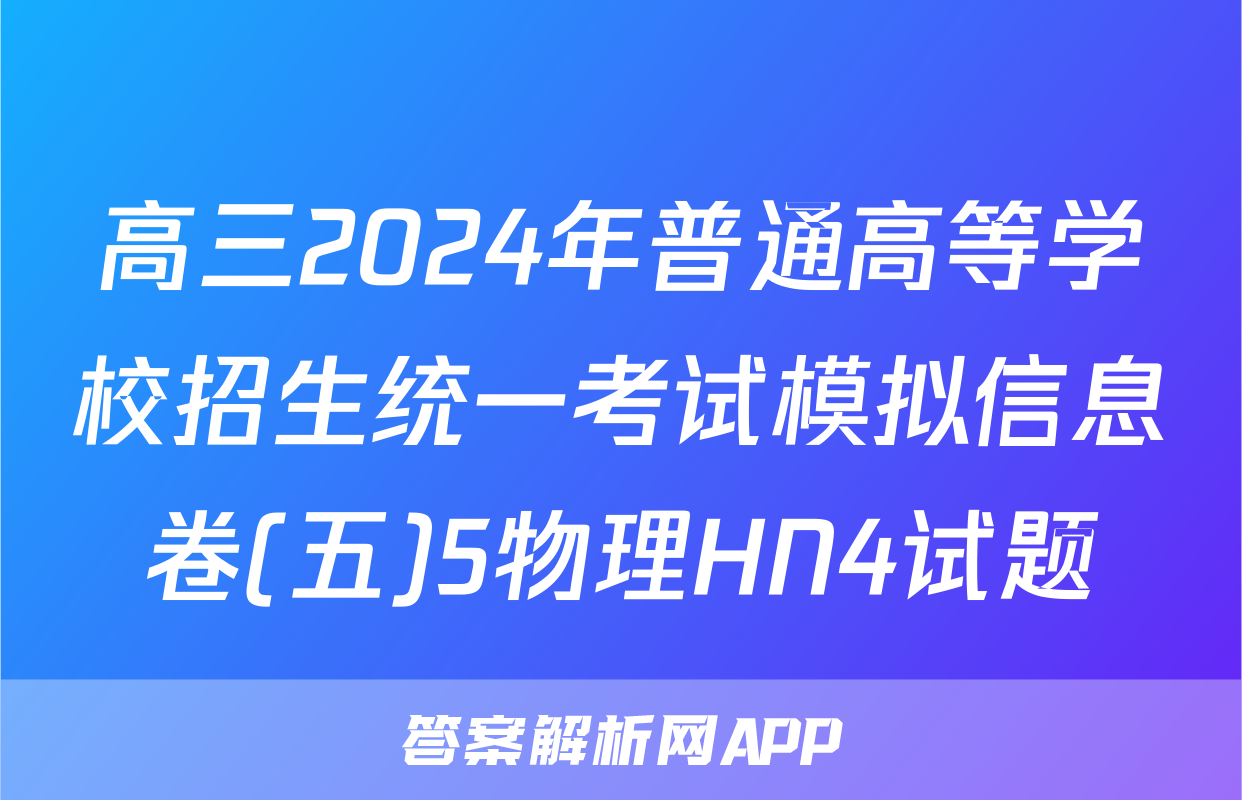 高三2024年普通高等学校招生统一考试模拟信息卷(五)5物理HN4试题