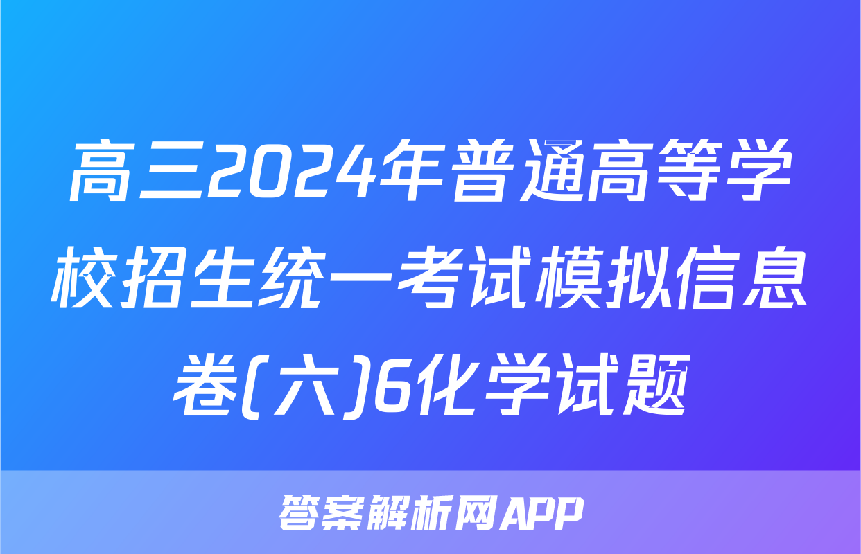 高三2024年普通高等学校招生统一考试模拟信息卷(六)6化学试题