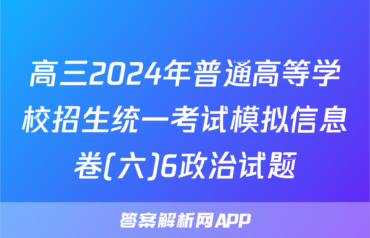 高三2024年普通高等学校招生统一考试模拟信息卷(六)6政治试题
