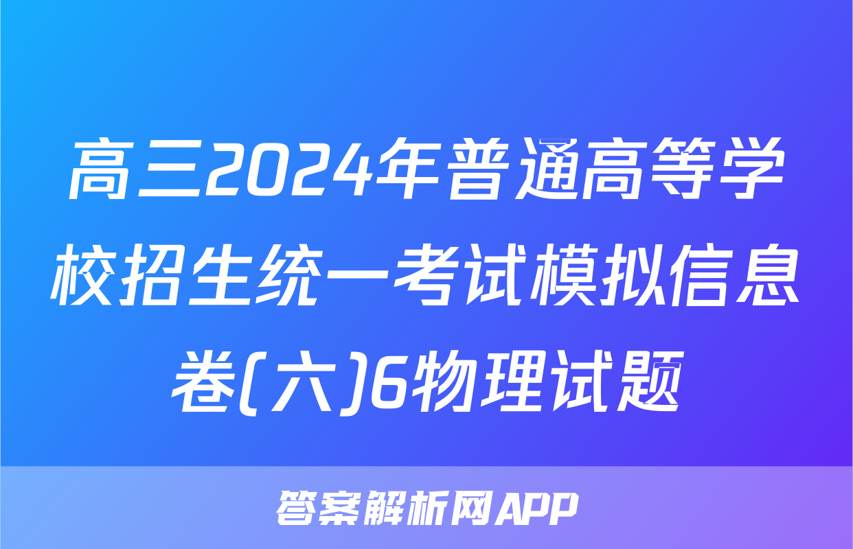 高三2024年普通高等学校招生统一考试模拟信息卷(六)6物理试题