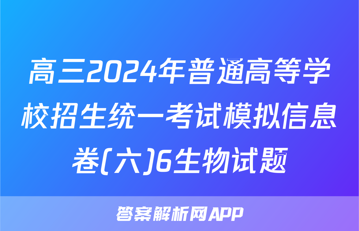 高三2024年普通高等学校招生统一考试模拟信息卷(六)6生物试题