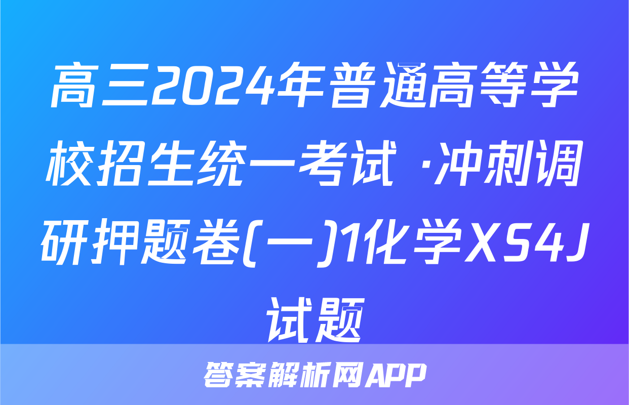高三2024年普通高等学校招生统一考试 ·冲刺调研押题卷(一)1化学XS4J试题