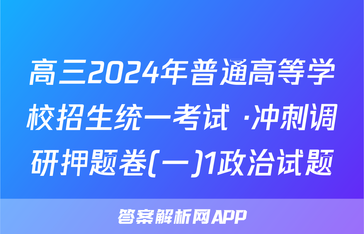 高三2024年普通高等学校招生统一考试 ·冲刺调研押题卷(一)1政治试题