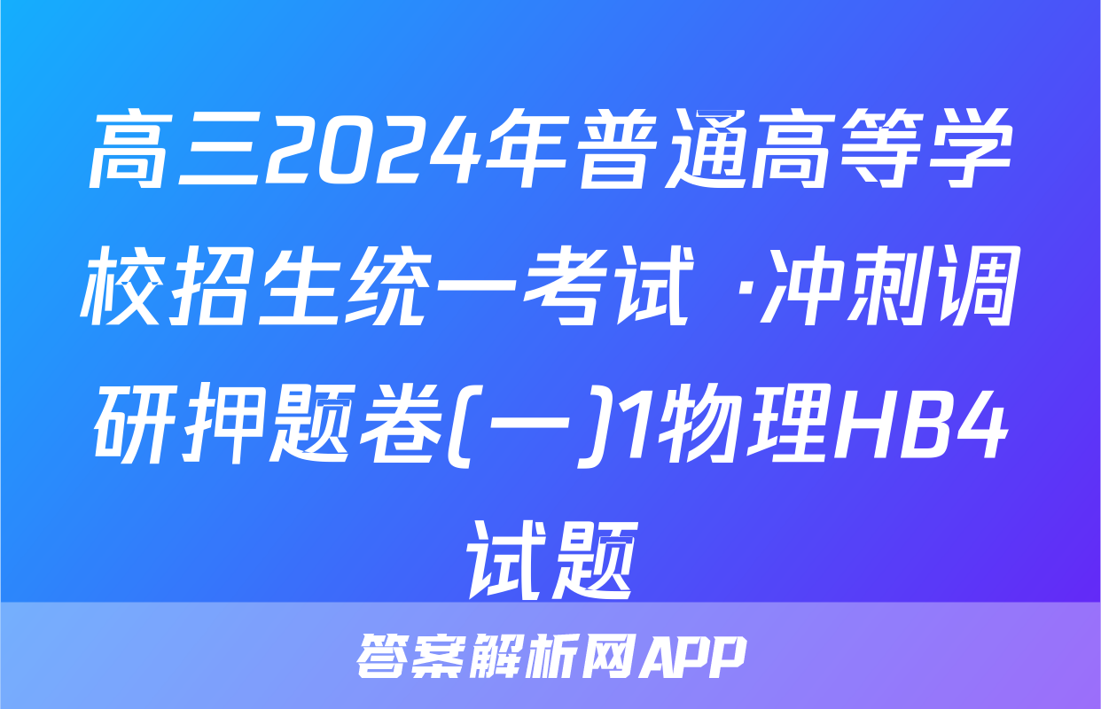高三2024年普通高等学校招生统一考试 ·冲刺调研押题卷(一)1物理HB4试题