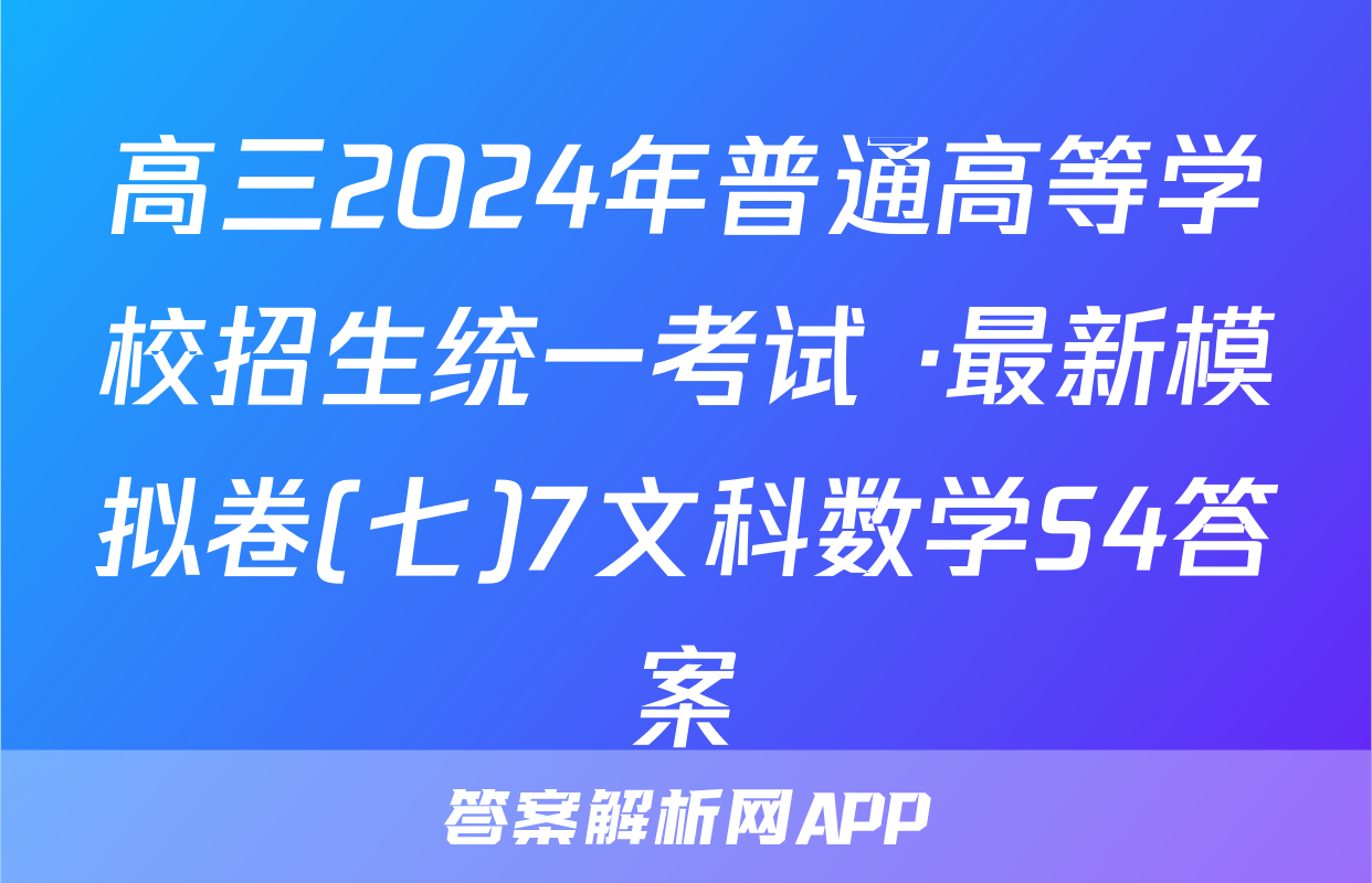 高三2024年普通高等学校招生统一考试 ·最新模拟卷(七)7文科数学S4答案