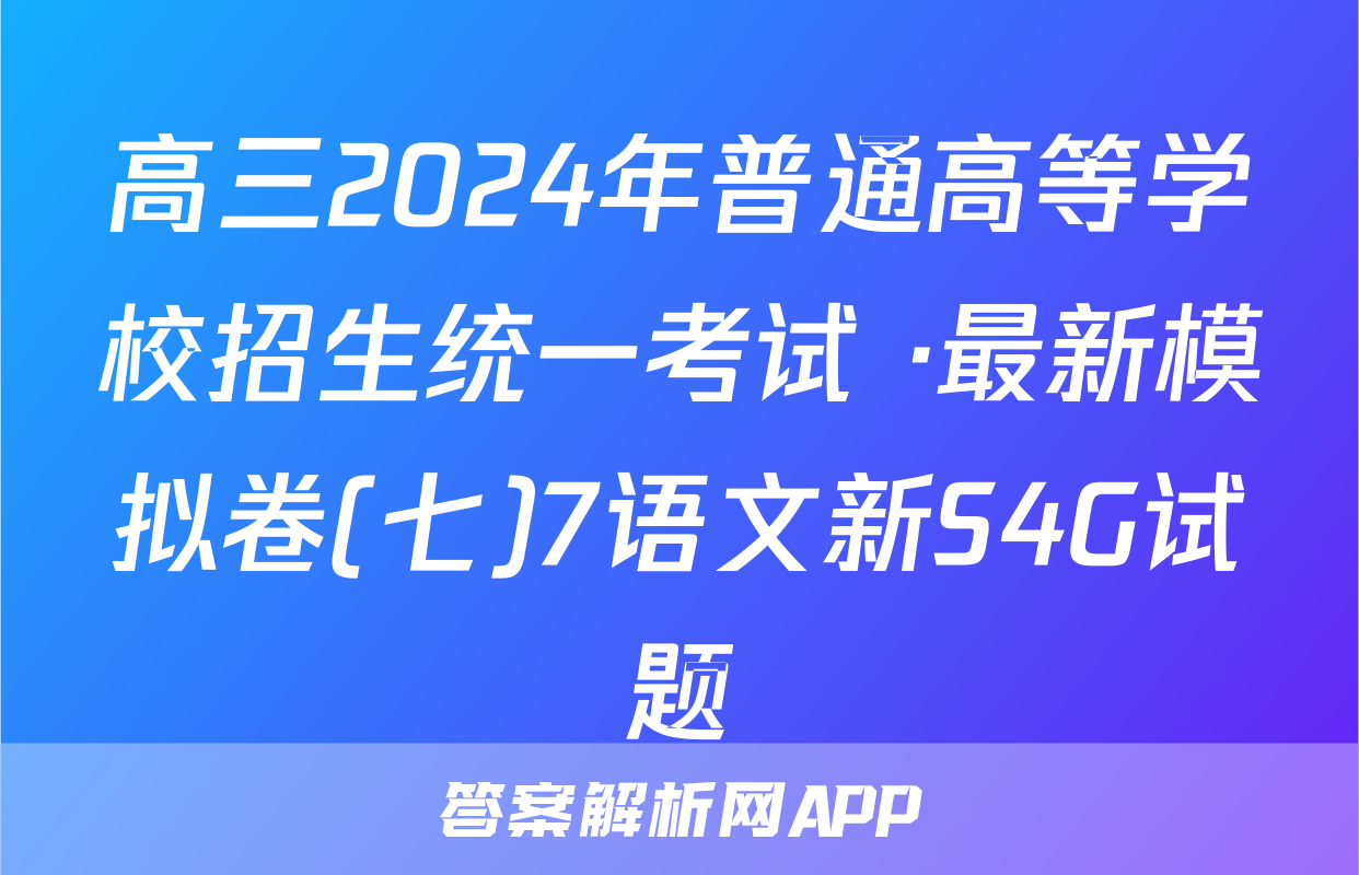 高三2024年普通高等学校招生统一考试 ·最新模拟卷(七)7语文新S4G试题