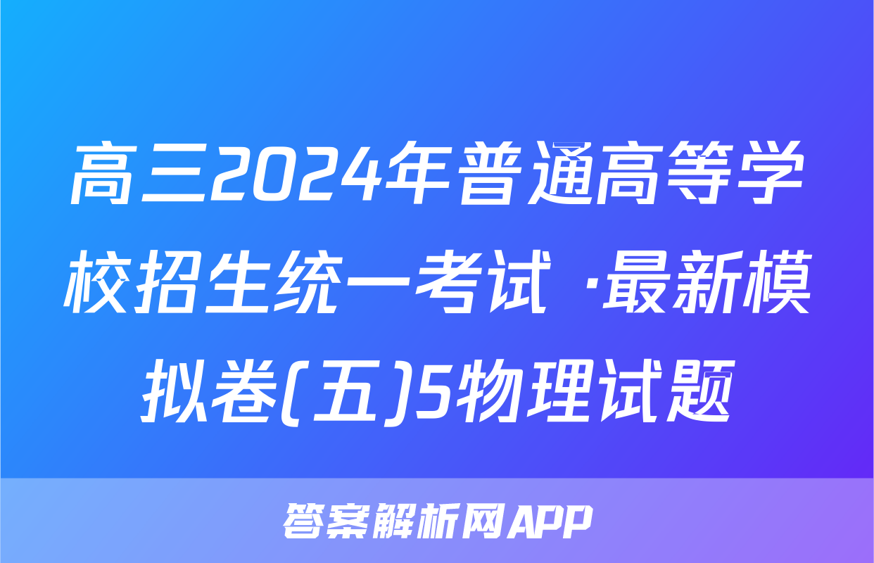 高三2024年普通高等学校招生统一考试 ·最新模拟卷(五)5物理试题