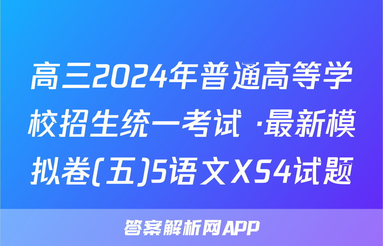 高三2024年普通高等学校招生统一考试 ·最新模拟卷(五)5语文XS4试题