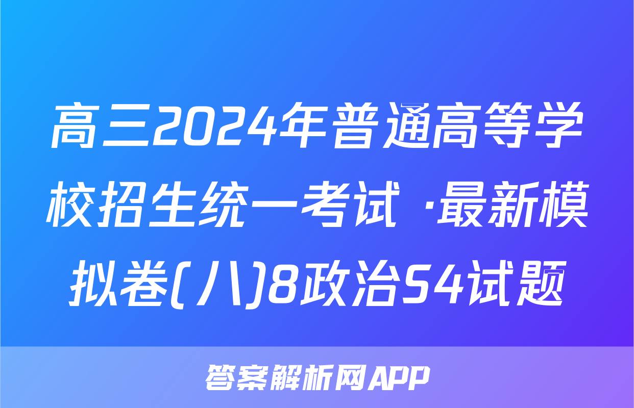 高三2024年普通高等学校招生统一考试 ·最新模拟卷(八)8政治S4试题
