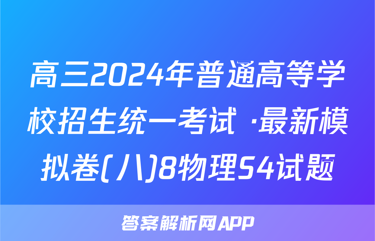 高三2024年普通高等学校招生统一考试 ·最新模拟卷(八)8物理S4试题