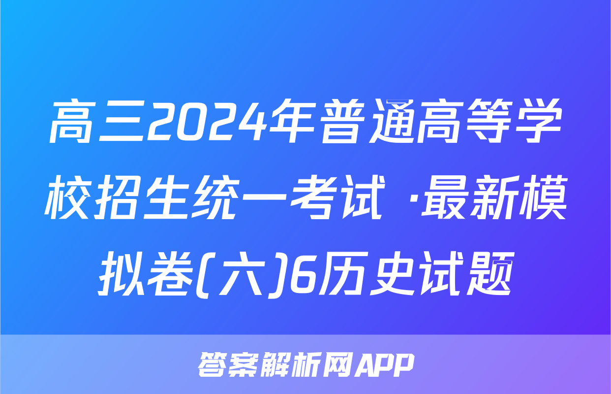 高三2024年普通高等学校招生统一考试 ·最新模拟卷(六)6历史试题