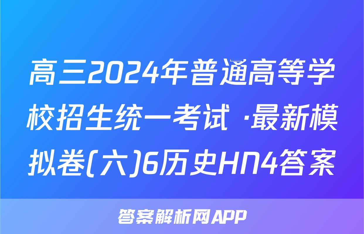 高三2024年普通高等学校招生统一考试 ·最新模拟卷(六)6历史HN4答案