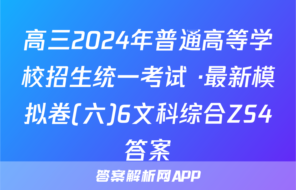 高三2024年普通高等学校招生统一考试 ·最新模拟卷(六)6文科综合ZS4答案