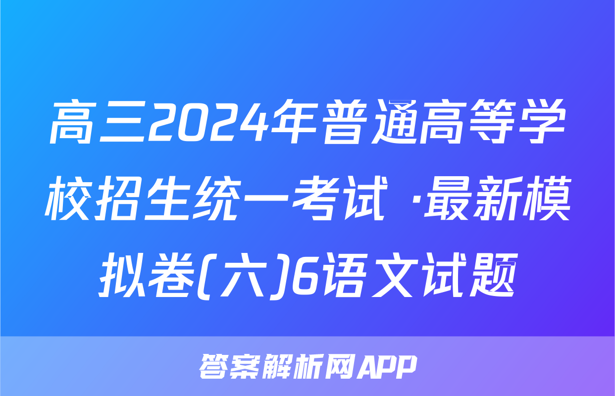 高三2024年普通高等学校招生统一考试 ·最新模拟卷(六)6语文试题