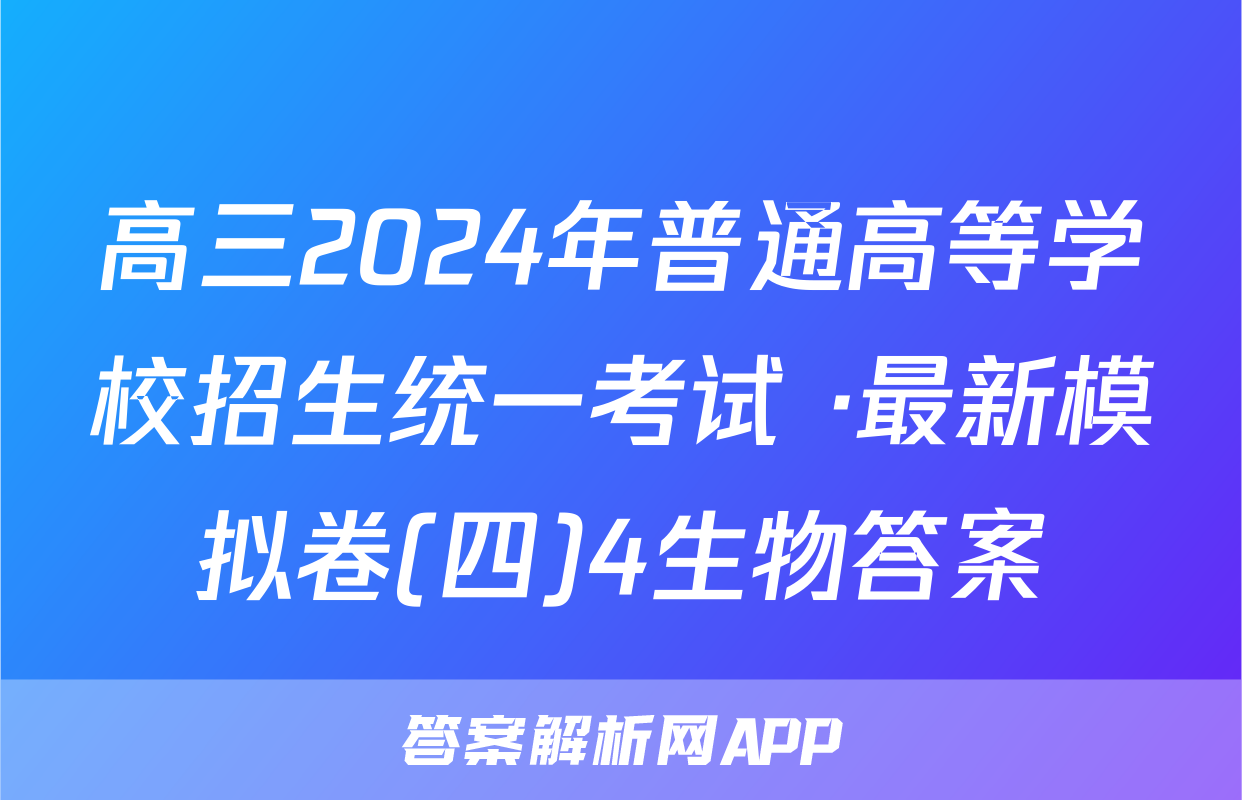 高三2024年普通高等学校招生统一考试 ·最新模拟卷(四)4生物答案