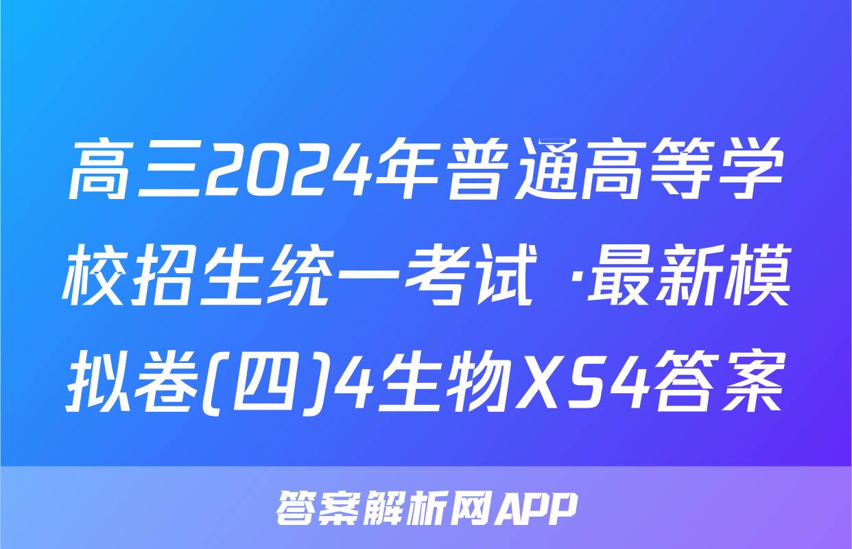 高三2024年普通高等学校招生统一考试 ·最新模拟卷(四)4生物XS4答案