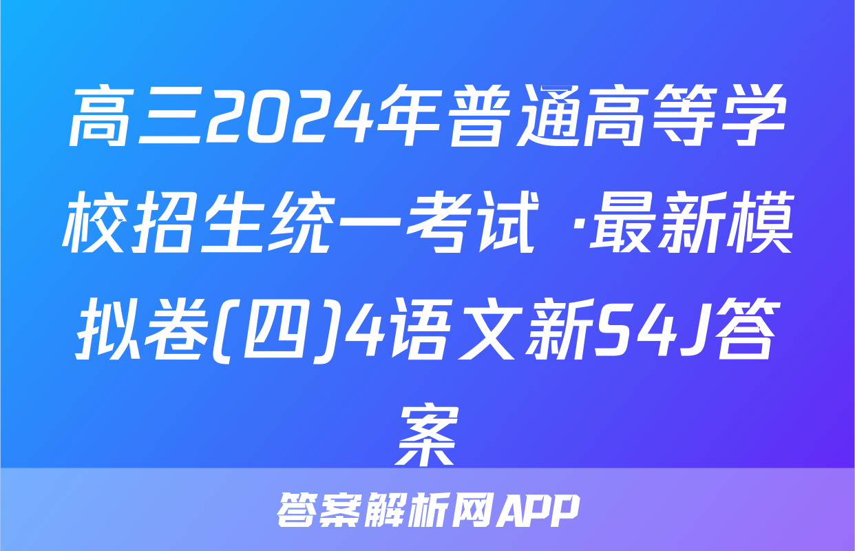高三2024年普通高等学校招生统一考试 ·最新模拟卷(四)4语文新S4J答案