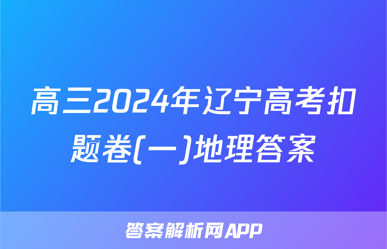 高三2024年辽宁高考扣题卷(一)地理答案