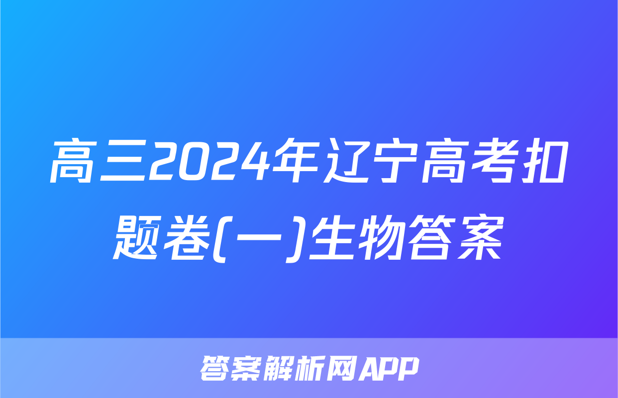 高三2024年辽宁高考扣题卷(一)生物答案