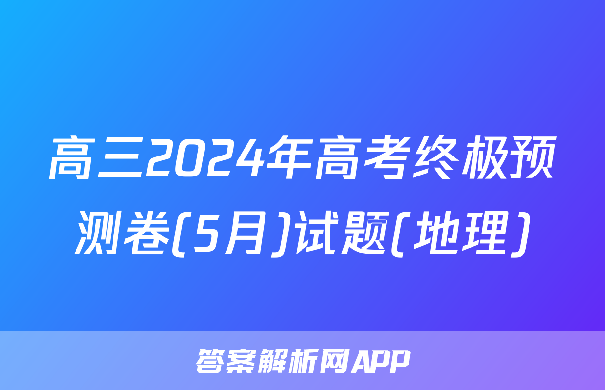 高三2024年高考终极预测卷(5月)试题(地理)