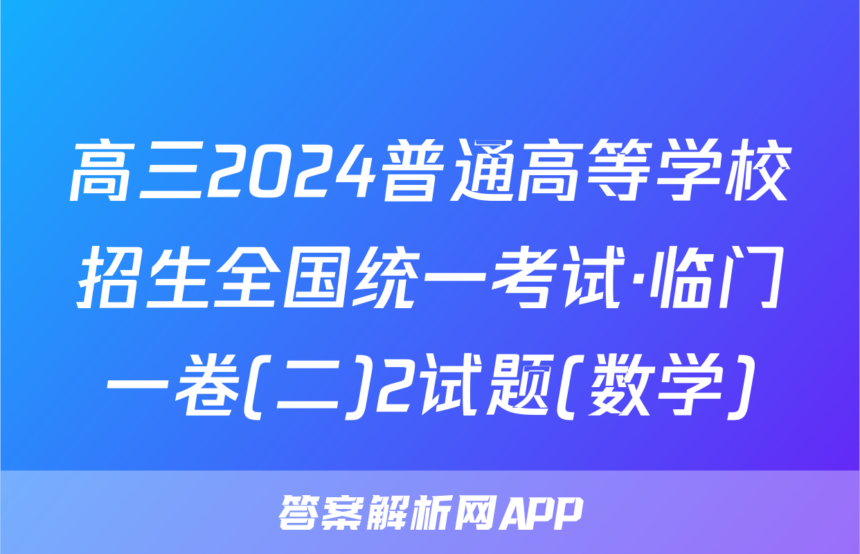 高三2024普通高等学校招生全国统一考试·临门一卷(二)2试题(数学)